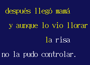 despu s llego mama

y aunque 10 vio llorar
1a risa

no la pudo controlar.