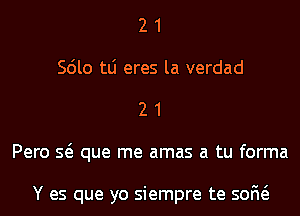 2 1
Scilo tLi eres la verdad
2 1
Pero Q que me amas a tu forma

Y es que yo siempre te 50M