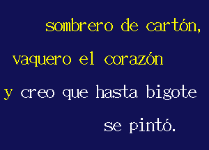 sombrero de cartbn,

vaquero e1 corazOn

y creo que hasta bigote

se pinto.