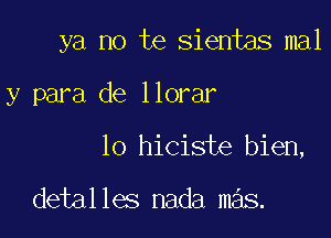 ya no te sientas mal

y para de llorar

lo hiciste bien,

detalles nada mas.