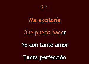 21

Me excita n a

Qw puedo hacer

Yo con tanto amor

Tanta perfeccidn
