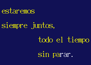 estaremos
siempre juntos,

todo el tiempo

sin parar.