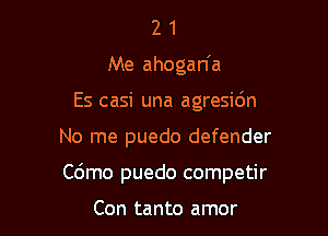 2 1
Me ahogan'a
Es casi una agresidn

No me puedo defender

C6mo puedo competir

Con tanto amor