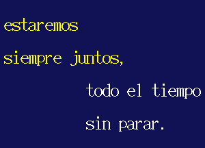 estaremos
siempre juntos,

todo el tiempo

sin parar.