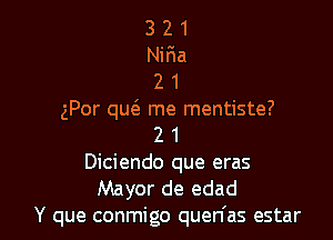 3 2 1
Niria
2 1
gPor qu(a me mentiste?

2 1
Diciendo que eras
Mayor de edad
Y que conmigo quen'as estar