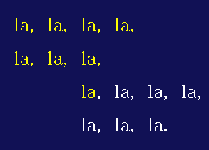 la, la, la, la,
la, la, 1a,

la, la, 1a, la,

la, 1a, 1a.