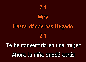 2 1
Mira
Hasta d6nde has llegado
2 1
Te he convertido en una mujer

Ahora la niFIa quedc') atrais