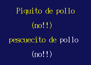 Piquito de pollo

(no!!)

pescuecito de pollo

(no!!)