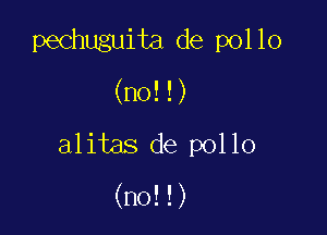 pechuguita de pollo

(no!!)

alitas de pollo

(no!!)