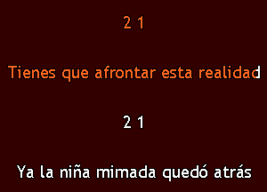 2 1
Tienes que afrontar esta realidad
2 1

Ya la niFIa mimada quedc') atrais