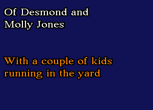 0f Desmond and
Molly Jones

XVith a couple of kids
running in the yard