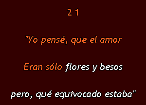 21

Yo pense', que el amor

Eran so'lo flares y besos

pero, quc? equivocado estaba