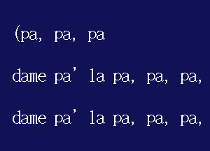 (pa, pa, Pa

!

dame pa 1a pa, pa, pa,

dame pa la pa, pa, pa,