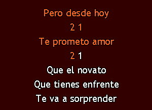 Pero desde boy
2 1
Te prometo amor

2 1
Que el novato
Que tienes enfrente
Te va a sorprender