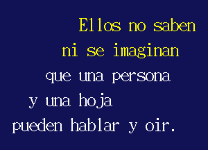 Ellos no saben
ni se imaginan

que una persona
y una hoja
pueden hablar y oir.