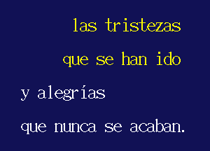 las tr istezas
que se han ido

y alegrias

que nunca se acaban.