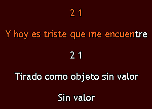 2 1
Y hoy es triste que me encuentre

21

Tirado como objeto sin valor

Sin valor