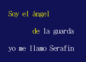 Soy e1 angel

de la guarda

yo me llamo Serafin