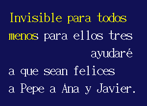 Invisible para todos

memos para ellos tres
ayudaniz

a que seam felices

a Pepe 3 Ana y Javier.