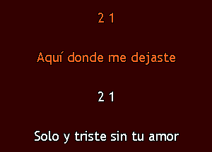 21

Aquf donde me dejaste

21

Solo y tn'ste sin tu amor