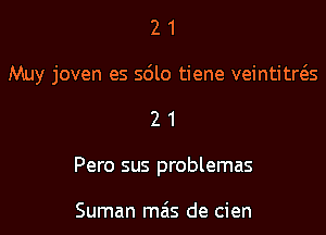 21

Muy joven es 5le tiene veintitws

2 1
Pero sus problemas

Suman mas de cien