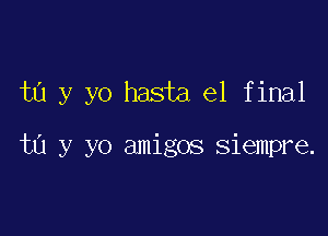 ta y yo hasta 61 final

ta y yo amigos siempre.