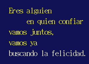 Eres alguien
en quien confiar

vamos juntos,
vamos ya
buscando 1a felicidad.