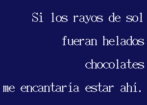 Si 105 rayos de sol

fueran helados
chocolates

me encantaria estar ahi.