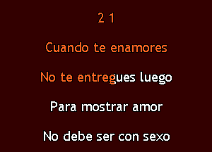 21

Cuando te enamores

No te entregues luego

Para mostrar amor

No debe ser con sexo