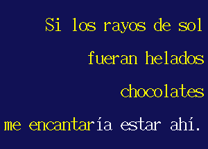 Si 105 rayos de sol

fueran helados
chocolates

me encantaria estar ahi.