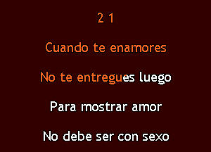 21

Cuando te enamores

No te entregues luego

Para mostrar amor

No debe ser con sexo