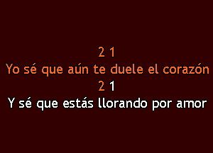 2 1

Yo Q que aLin te duele el corazdn
2 1

Y Q que estais llorando por amor