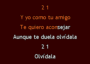 21

Y yo como tu amigo

Te quiero aconsejar

Aunque te duela olw'dala
2 1
Olvfdala