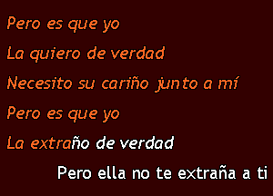 Pero es que yo

La quiero de verdad

Necesfto su can'ho jun to a mi
Pero es que yo
La extraho de verdad

Pero ella no te extraria a ti