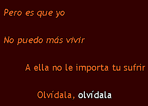 Pero es que yo

No puedo mcis vair

A ella no le importa tu sufrir

Olvfdala, olvfdala