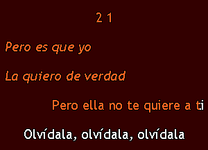 2 1
Pero es que yo

La quiero de verdad

Pero ella no te quiere a ti

Olvfdala, olvfdala, olvfdala