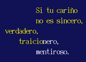 Si tu cari o
no es sincero,

verdadero,
traicionero,
mentiroso.