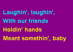 Laughin', laughin',
With our friends

Holdin' hands
Meant somethin', baby