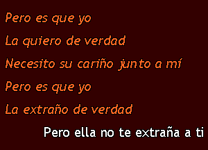 Pero es que yo

La quiero de verdad

Necesfto su can'ho jun to a mi
Pero es que yo
La extraho de verdad

Pero ella no te extraria a ti