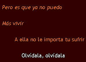 Pero es que ya no puedo

Mds var

A ella no le importa tu sufrir

Olvfdala, olvfdala