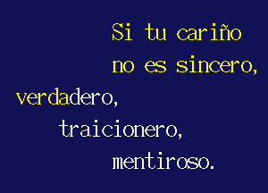 Si tu cari o
no es sincero,

verdadero,
traicionero,
mentiroso.