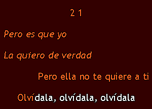 2 1
Pero es que yo

La quiero de verdad

Pero ella no te quiere a ti

Olvfdala, olvfdala, olvfdala