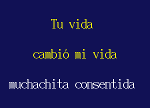 Tu Vida

cambio mi Vida

muchachita consentida