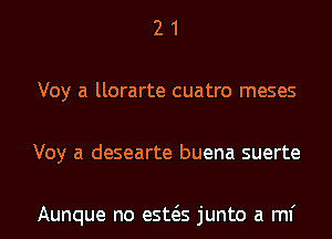 2 1
Voy a llorarte cuatro meses
Voy a desearte buena suerte

Aunque no esws junto a ml'