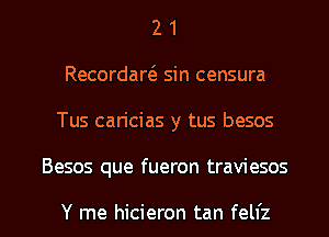 2 1
Recordaw sin censura
Tus can'cias y tus besos

Besos que fueron traviesos

Y me hicieron tan fell'z l