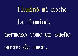 Ilumino mi noche,

la iluminb,
hermoso como un sue 0,

sueho de amor.