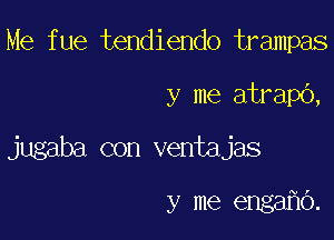 Me fue tendiendo trampas

y me atrapb,

jugaba con ventajas

y me enga O.