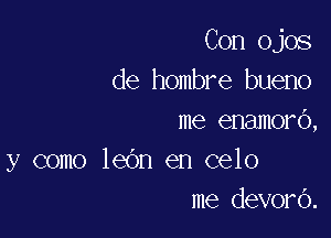 Con ojos
de hombre bueno

I

me enamoro,

y como leOn en celo
me devoro.