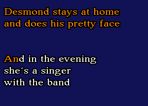 Desmond stays at home
and does his pretty face

And in the evening
she's a Singer
With the band