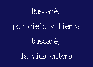 Buscar ,

por cielo y tierra

buscar ,

la Vida entera